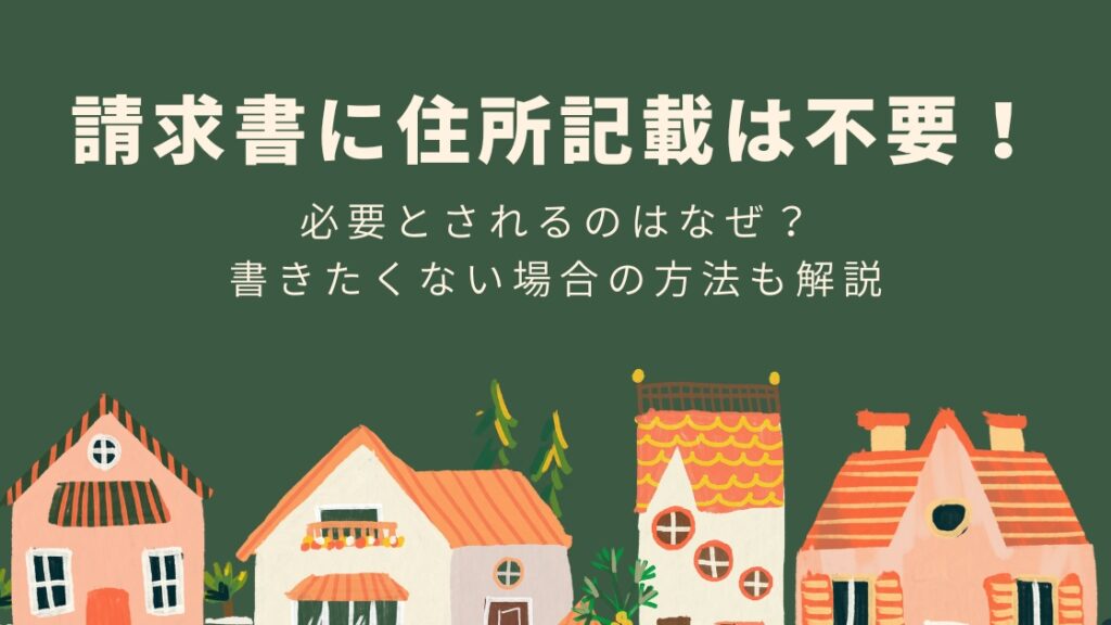 請求書に住所記載は不要！必要とされるのはなぜ？書きたくない場合の対応方法も解説