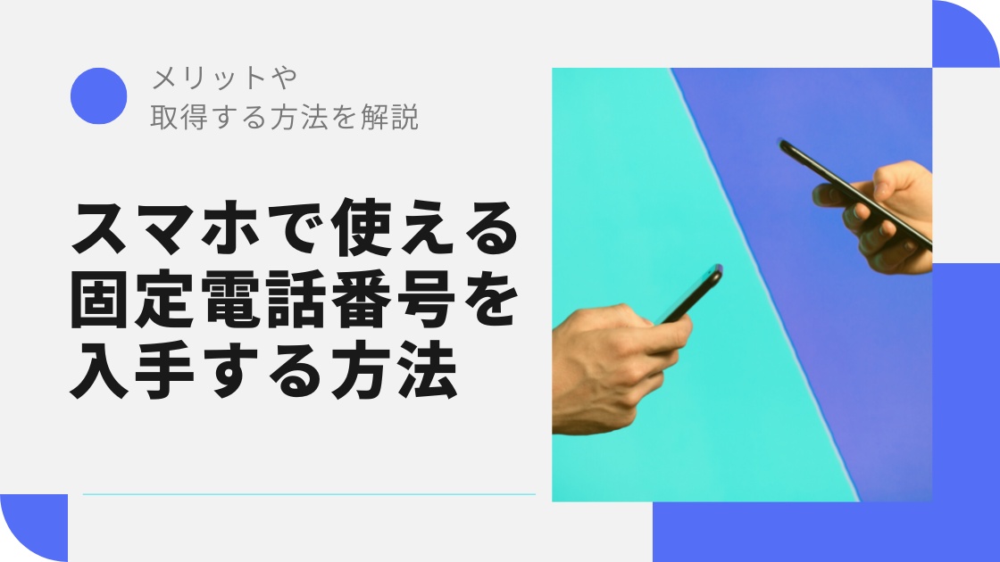 スマホで使えるビジネス用の固定電話番号を気軽に手に入れよう｜メリットや取得する方法を解説