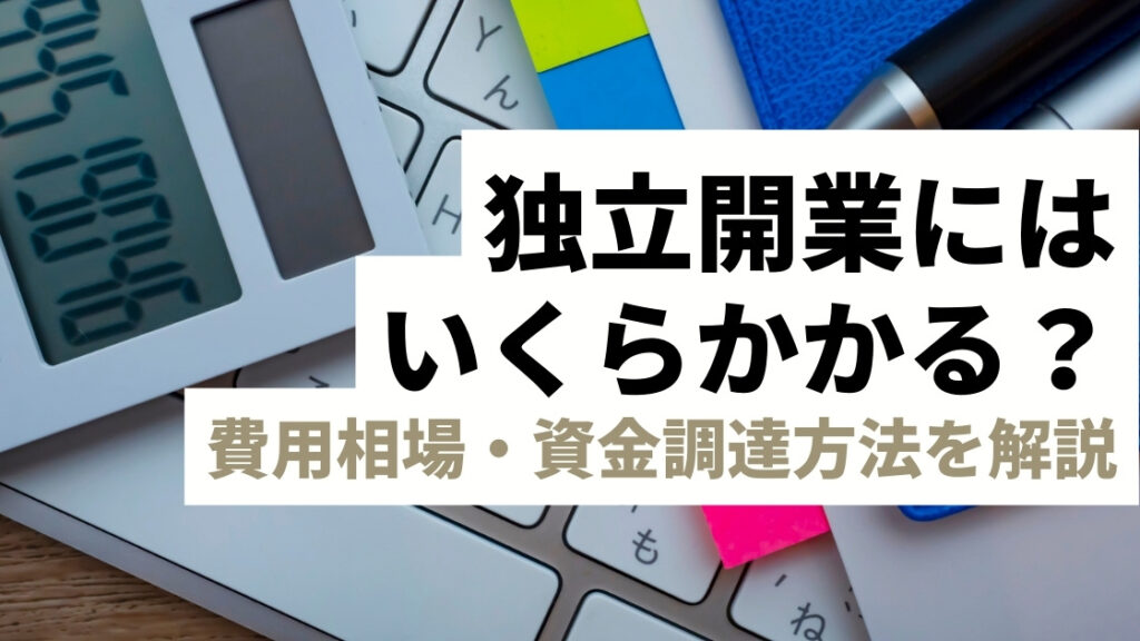 独立開業にはいくらかかる？費用相場やオススメの資金調達方法を分かりやすく解説