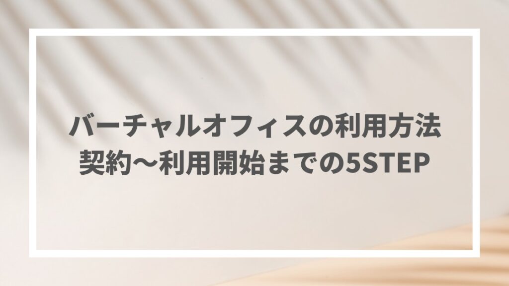 バーチャルオフィスを使い始める手順｜契約から利用開始までの5ステップを解説