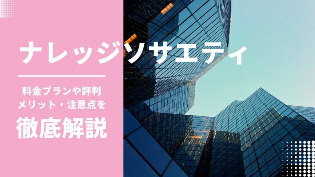 ナレッジソサエティのクチコミは？料金プランやメリット・デメリットを徹底解説