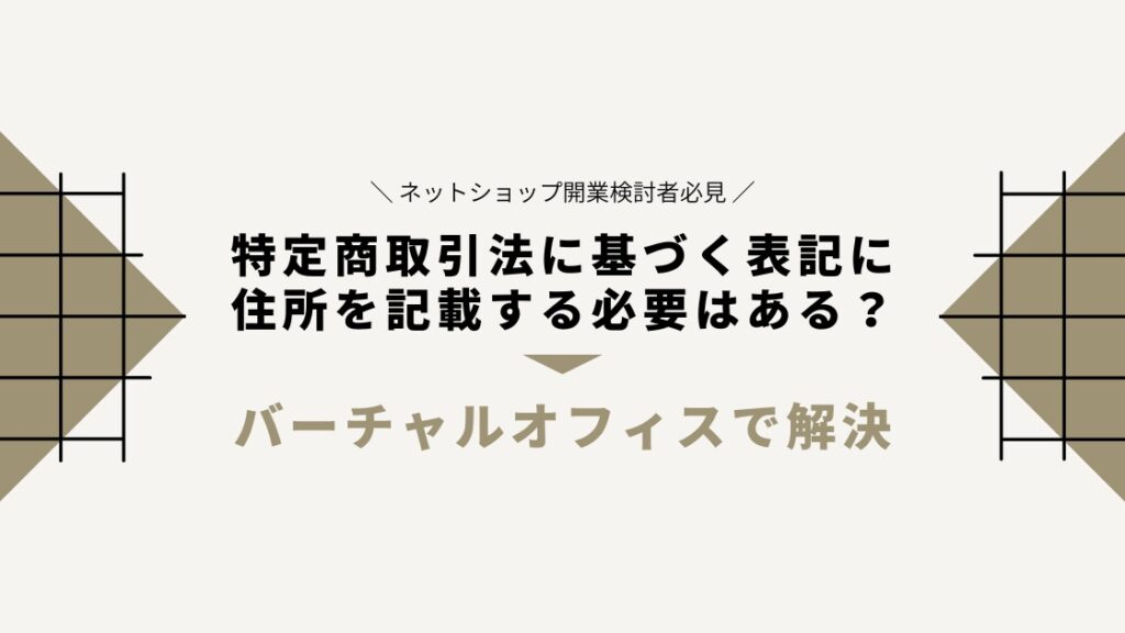 ネットショップに住所を公開したくない！特定商取引法に基づく表記から省略可能？【バーチャルオフィスで解決】