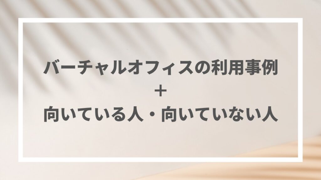 バーチャルオフィスの活用事例＆向いている人・いない人