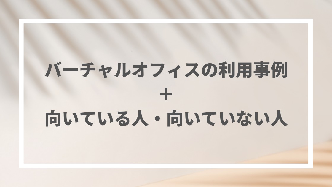 バーチャルオフィスの活用事例＆向いている人・いない人