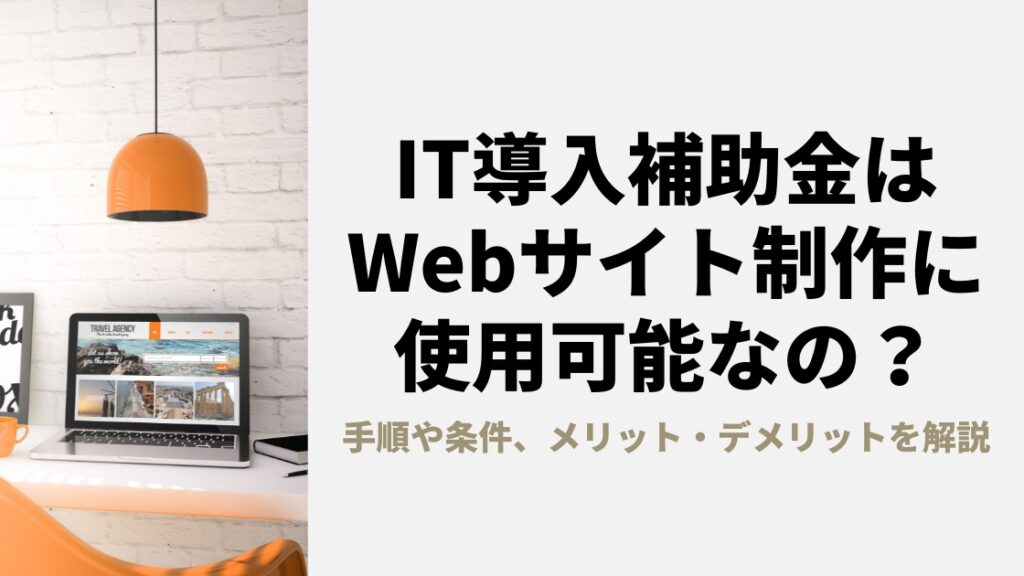 IT導入補助金はホームぺージ制作に使える？手順や条件、メリット・デメリットを解説【Webサイトは対象外？】