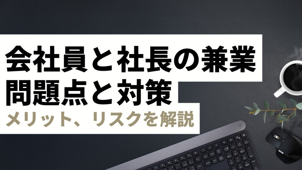 会社員と社長の兼業のメリットとは？副業で会社設立時の法律・税金・リスク対策や個人事業主との違いを解説【バレる？】