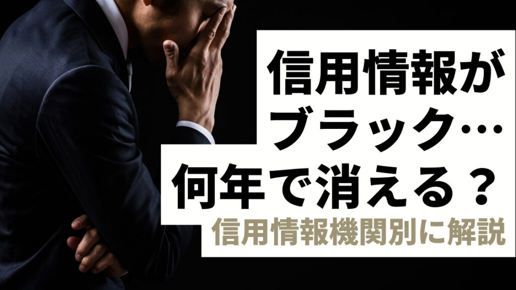 信用情報がブラック！何年で消える？信用情報機関別に解説