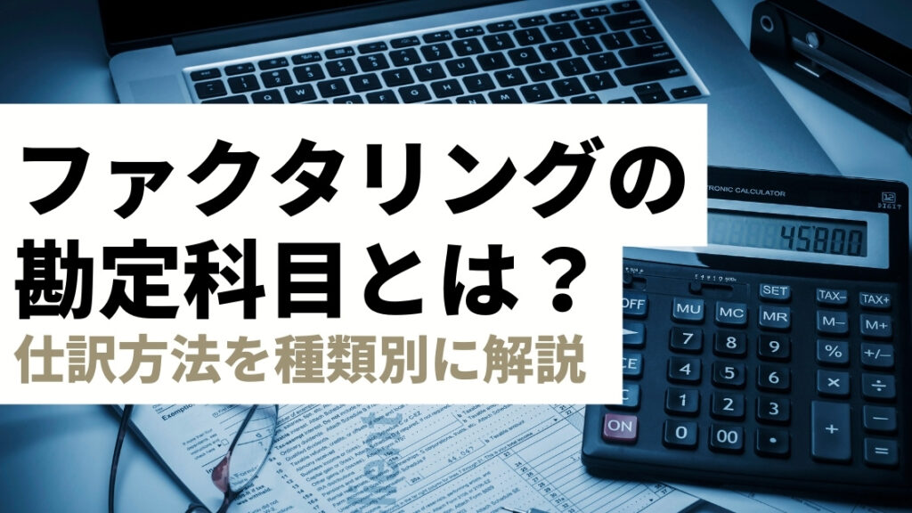 ファクタリングの勘定科目や仕訳、会計処理の方法を徹底解説