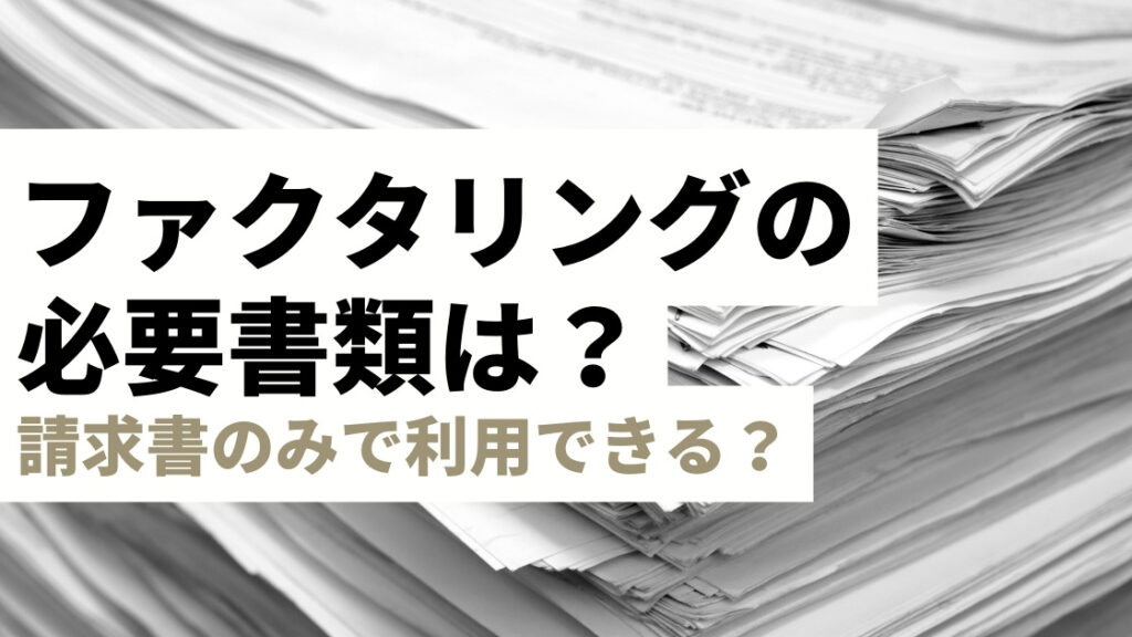 ファクタリングの必要書類は？請求書のみで利用できる？