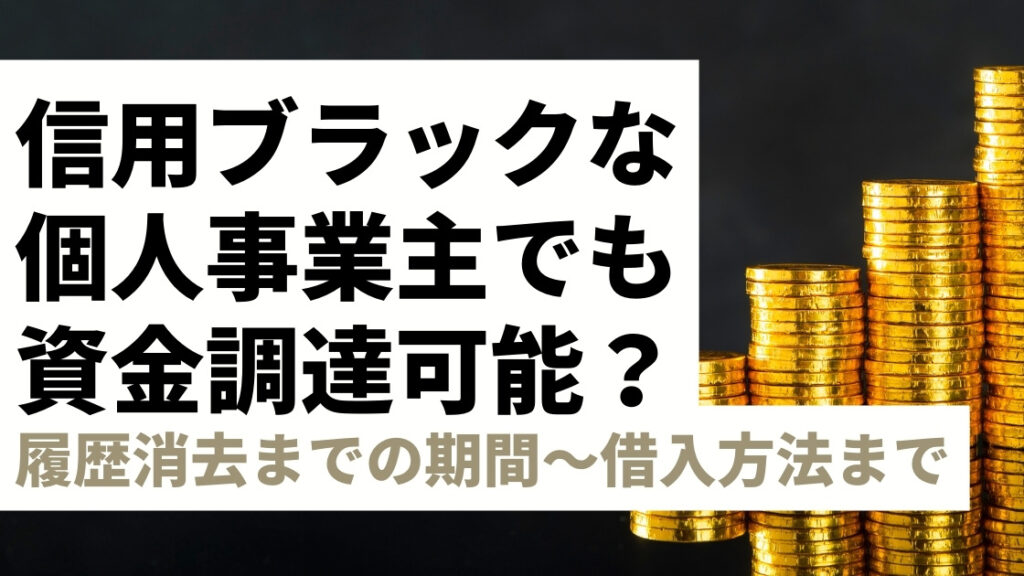 信用情報ブラックの個人事業主でも資金調達は可能？履歴が消えるまでの期間や借入方法を解説