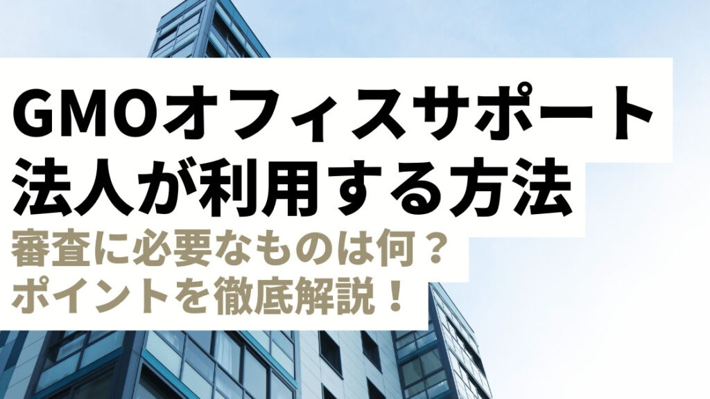 GMOオフィスサポートを法人利用する手順！審査には書類や印鑑が必要？登記利用も◎