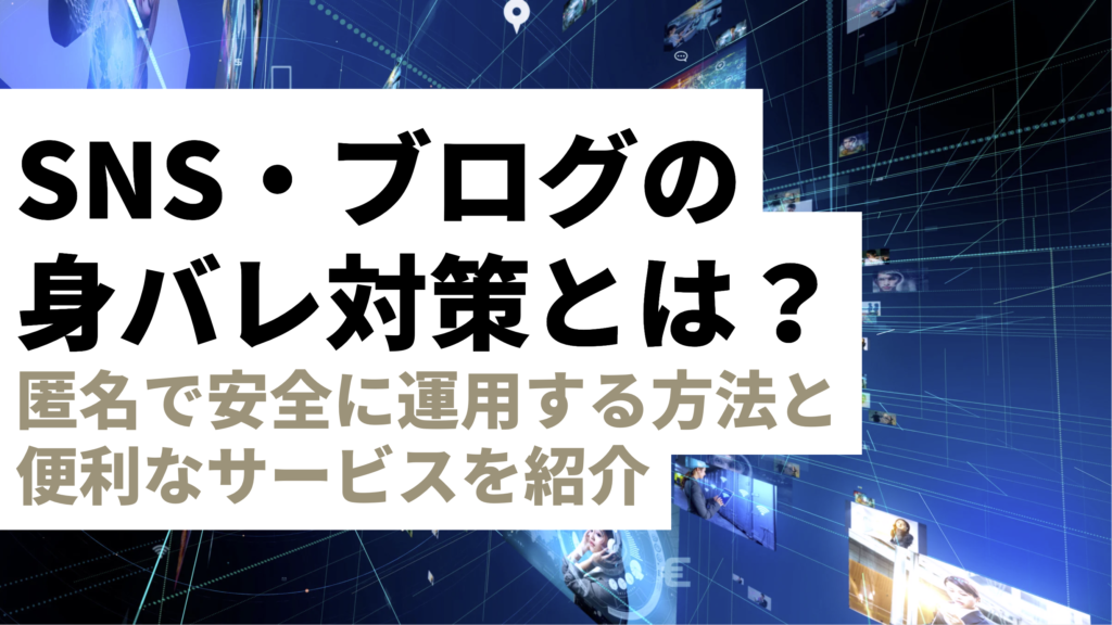 SNS・ブログの身バレ対策とは？匿名で安全に運用するテクニックと便利なサービスを紹介