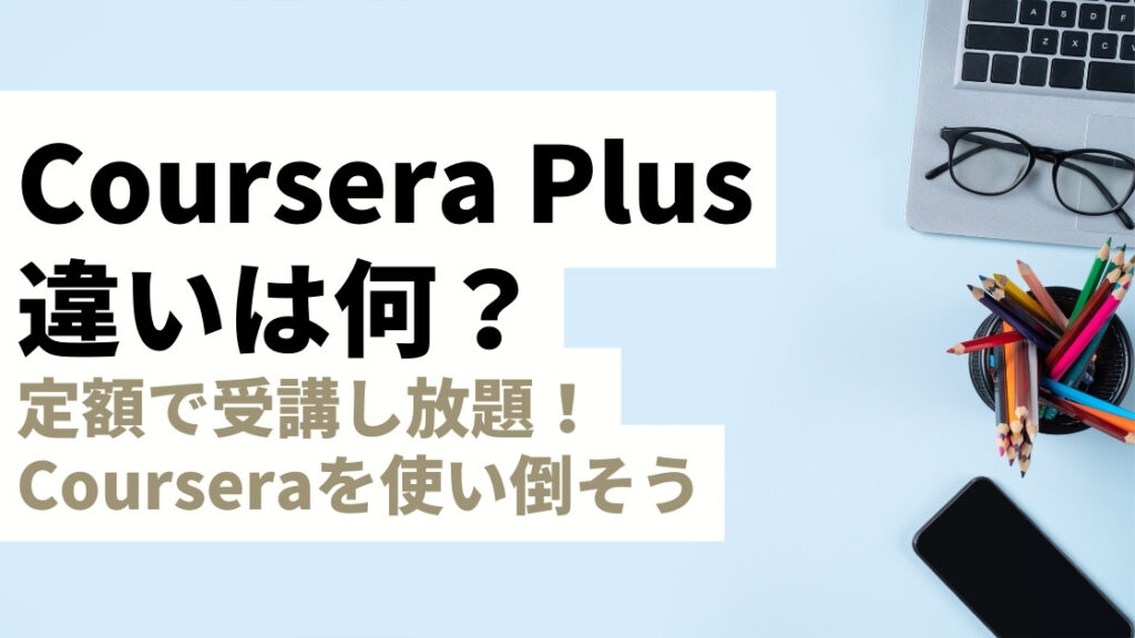 Coursera Plusとは？通常版と何が違う？定額学び放題のサブスクプランを徹底解説