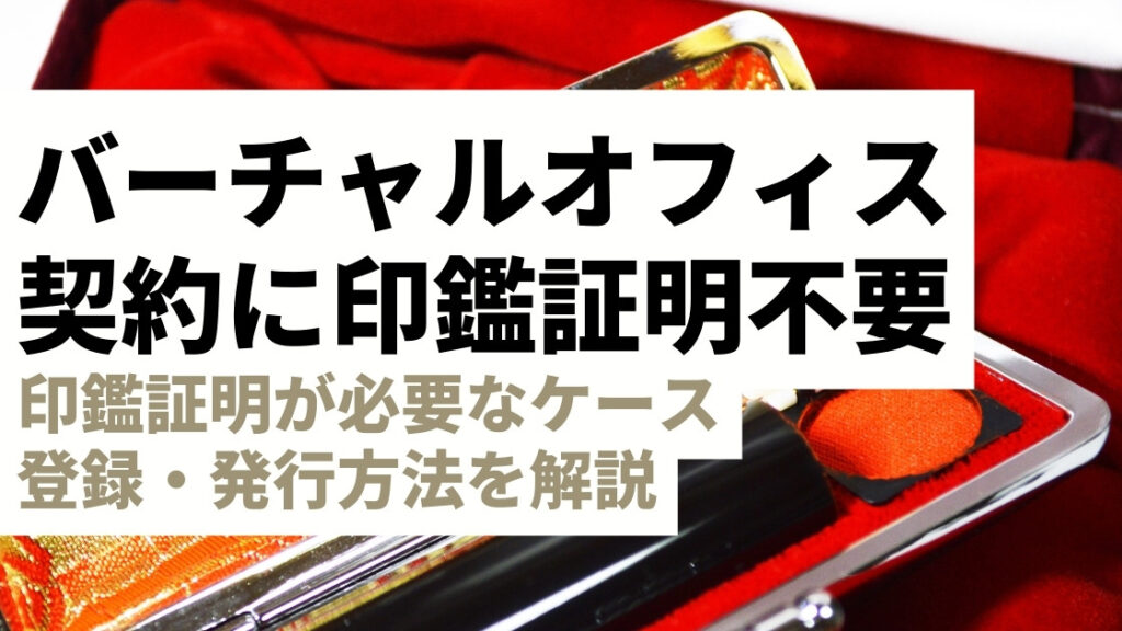 バーチャルオフィスの契約に印鑑証明は不要！印鑑証明が必要なケースや登録・発行方法を解説