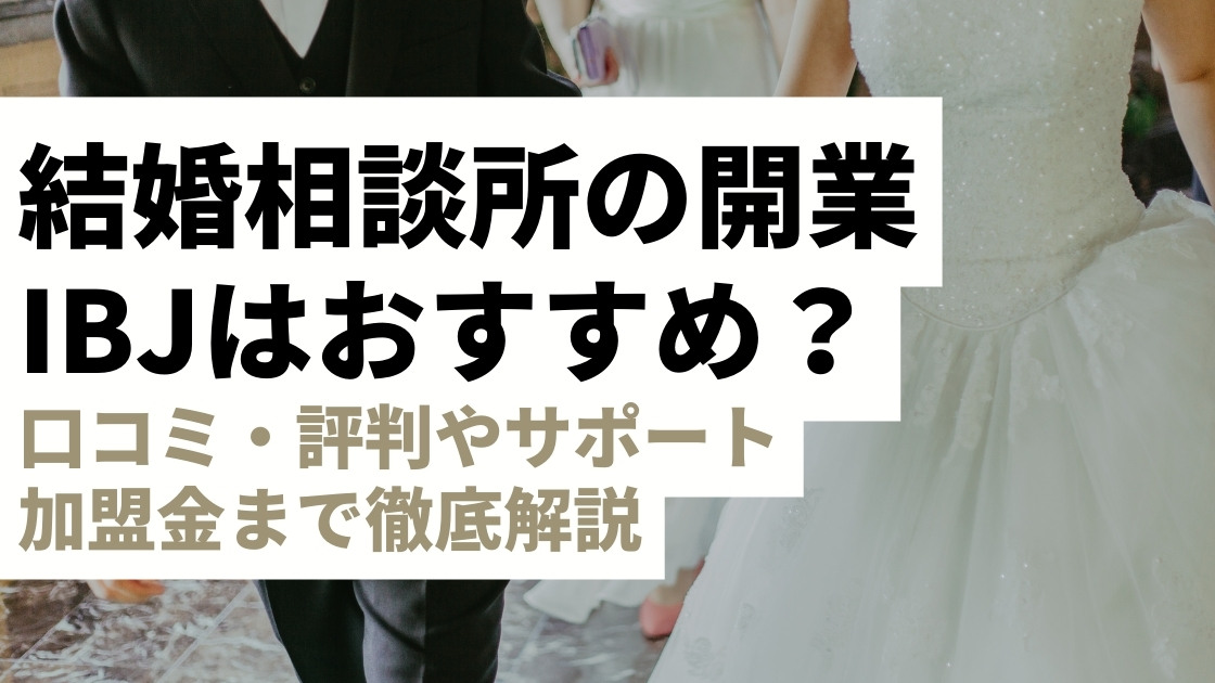 結婚相談所の開業にIBJはおすすめ？口コミ・評判やサポートや加盟金まで徹底解説