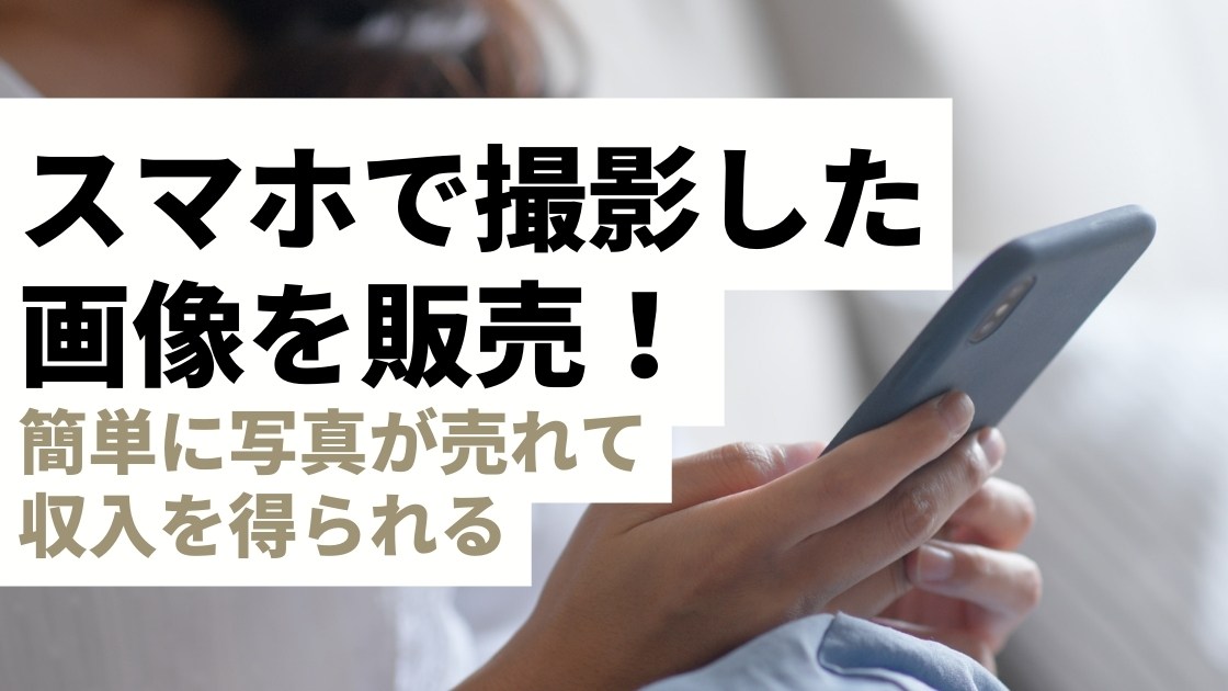 スマホで撮影した画像を販売する方法！初心者でも簡単に写真が売れて  