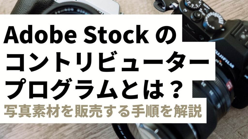 Adobe Stock コントリビュータープログラムとは？写真素材を販売する手順やポイント