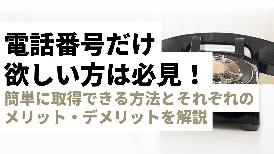 電話番号だけ欲しい！簡単に取得できる？方法やそれぞれのメリット・デメリットを解説