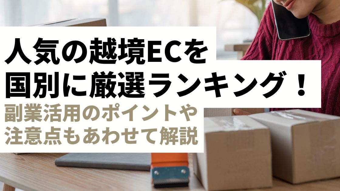 人気の越境ECを国別に厳選ランキング！副業活用のポイントや注意点もあわせて解説します