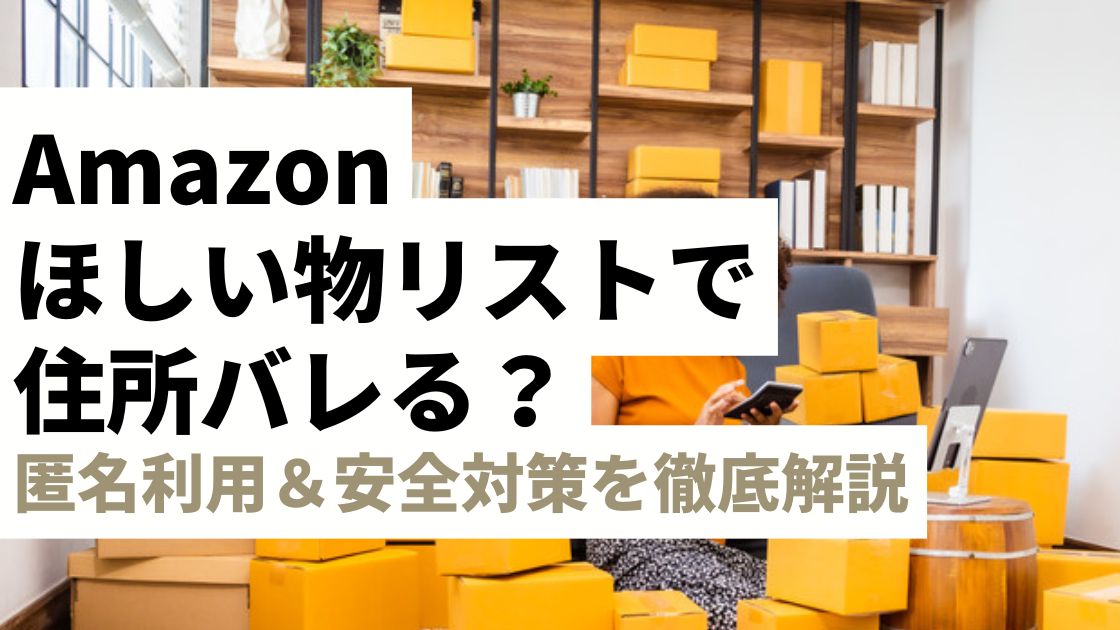 【完全版】Amazonほしい物リストの住所バレは防げる！匿名利用＆安全対策を徹底解説