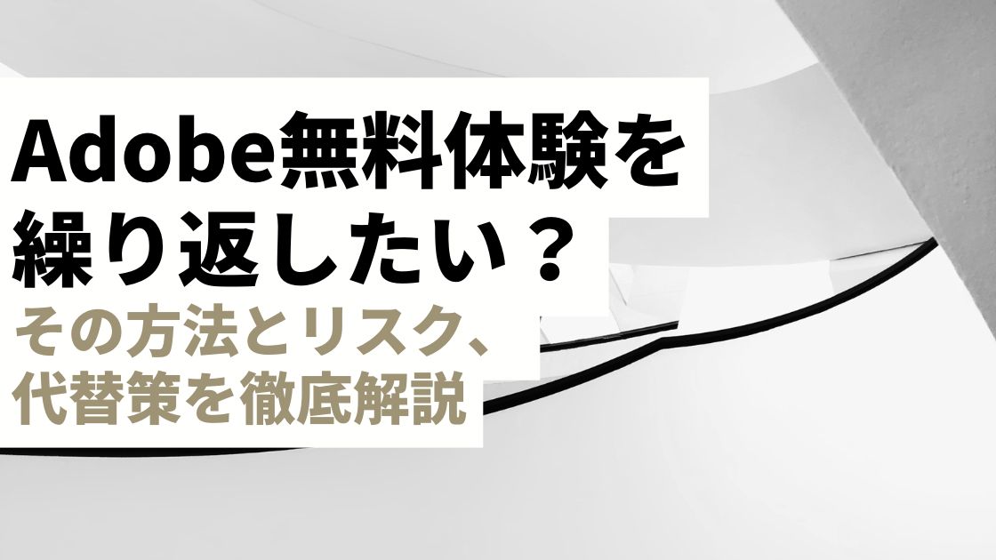 Adobe無料体験を繰り返したい？その方法とリスク、代替策を徹底解説