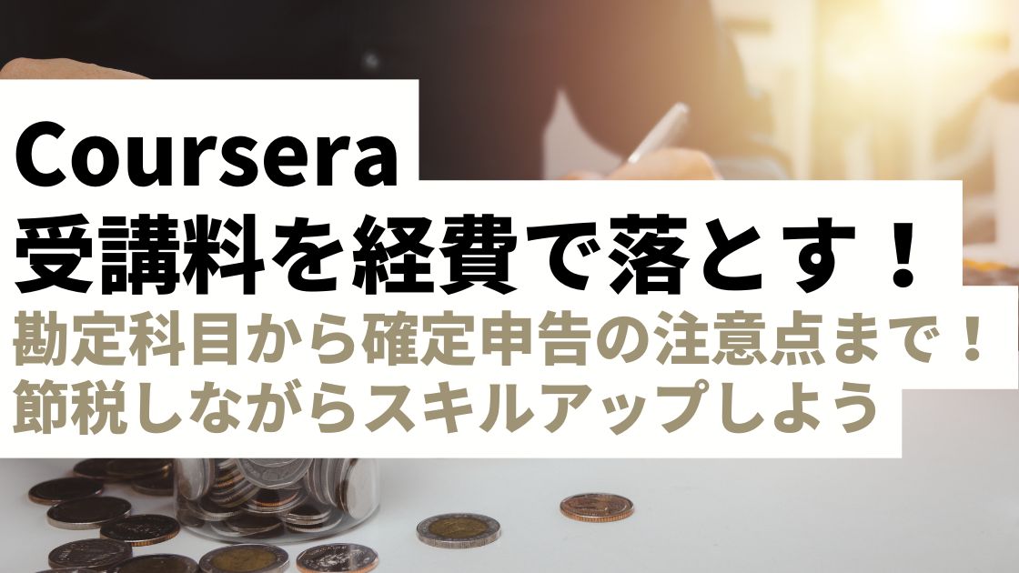 Courseraの受講料は経費にできる！勘定科目から確定申告の注意点まで解説｜節税しながらスキルアップ