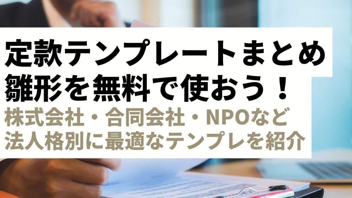 【テンプレート多数】定款ひな形を無料ダウンロードして活用しよう｜株式会社・合同会社・NPO法人別に最適なテンプレを紹介します