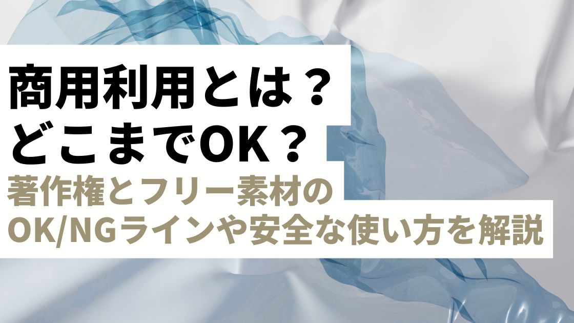 商用利用とは？どこまでOK？著作権とフリー素材のOK/NGラインや安全な使い方が丸わかり