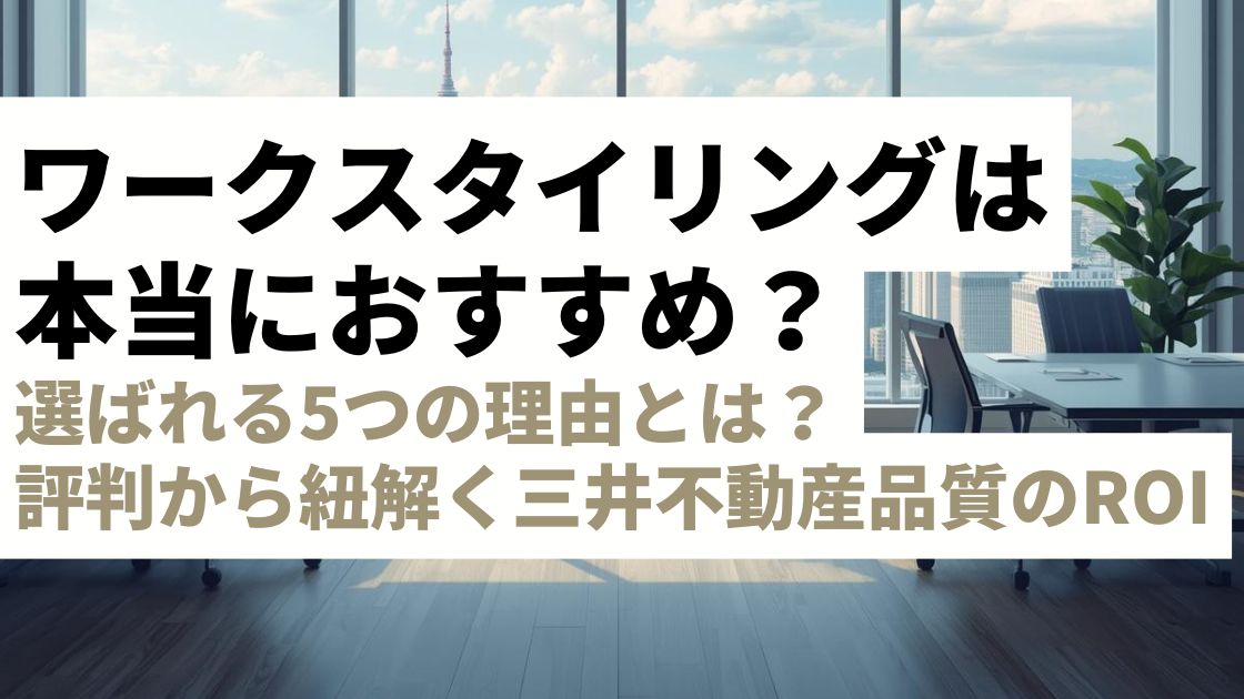 ワークスタイリングは本当におすすめ？選ばれる5つの理由｜評判から紐解く「三井不動産」品質の投資対効果とは？