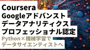Coursera Googleアドバンストデータアナリティクスプロフェッショナル認定を徹底レビュー｜Python×機械学習でデータサイエンティストへ