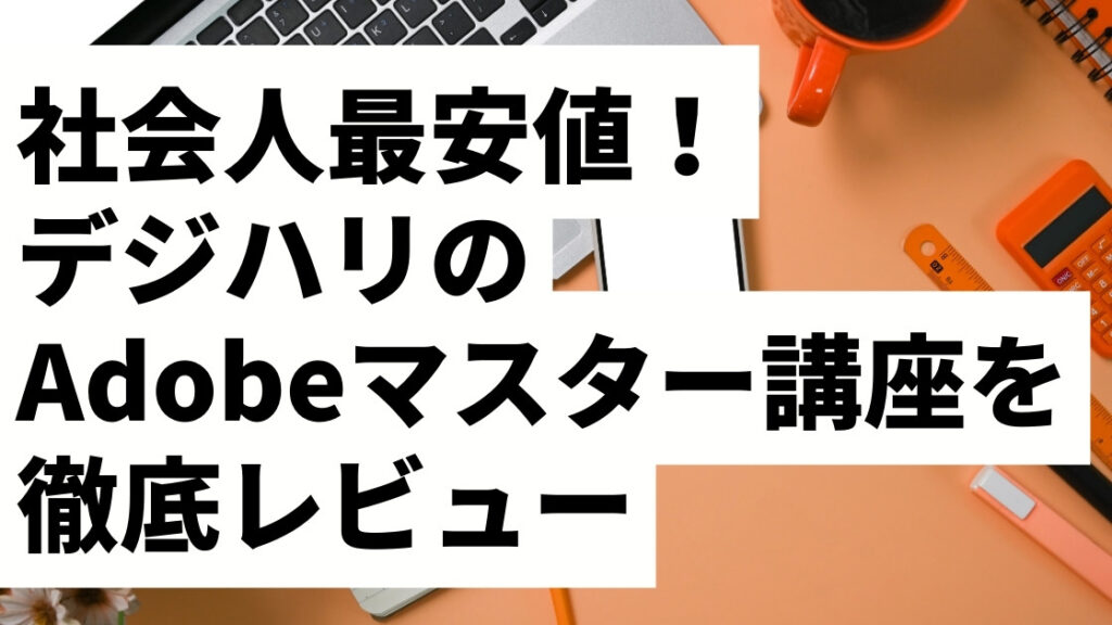 【2026年最新】デジハリAdobeマスター講座の評判・口コミは？今から買うべきかを正直レビュー