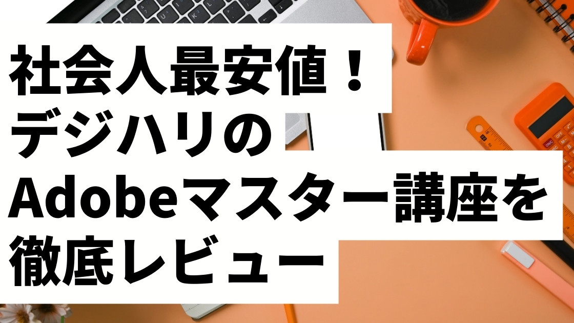 【2026年最新】デジハリAdobeマスター講座の評判・口コミは?今から買うべきかを正直レビュー